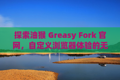 探索油猴 Greasy Fork 官网，自定义浏览器体验的无限可能